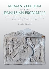 Roman Religion in the Danubian Provinces: Space Sacralisation and Religious Communication during the Principate (1st-3rd century AD) цена и информация | Исторические книги | pigu.lt