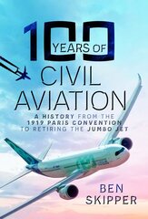 100 Years of Civil Aviation: A History from the 1919 Paris Convention to Retiring the Jumbo Jet kaina ir informacija | Istorinės knygos | pigu.lt