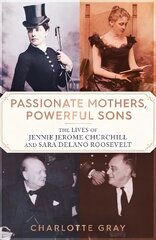 Passionate Mothers, Powerful Sons: How Sara Roosevelt and Jennie Churchill Raised Two Leaders Who Would Shape Our World цена и информация | Биографии, автобиогафии, мемуары | pigu.lt