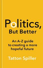 Politics, But Better: An A - Z Guide to Creating a More Hopeful Future kaina ir informacija | Socialinių mokslų knygos | pigu.lt