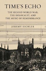 Time's Echo: The Second World War, the Holocaust, and the Music of Remembrance Main цена и информация | Книги об искусстве | pigu.lt