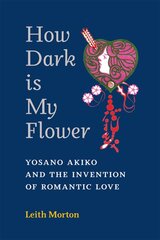 How Dark Is My Flower: Yosano Akiko and the Invention of Romantic Love kaina ir informacija | Istorinės knygos | pigu.lt