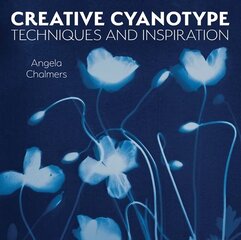 Creative Cyanotype: Techniques and Inspiration цена и информация | Книги по фотографии | pigu.lt