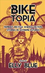 Biketopia: Feminist Bicycle Science Fiction Stories In Extreme Futures: Feminist Bicycle Science Fiction Stories in Extreme Futures цена и информация | Фантастика, фэнтези | pigu.lt