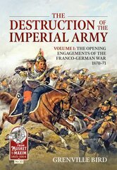 Destruction of the Imperial Army: Volume 1 - The Opening Engagements of the Franco-German War, 1870-1871 kaina ir informacija | Istorinės knygos | pigu.lt