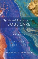 Spiritual Practices for Soul Care - 40 Ways to Deepen Your Faith: 40 Ways to Deepen Your Faith цена и информация | Духовная литература | pigu.lt