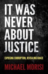 It Was Never About Justice: Exposing Corruption, Revealing Grace цена и информация | Духовная литература | pigu.lt