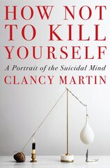 How Not to Kill Yourself: A Portrait of the Suicidal kaina ir informacija | Biografijos, autobiografijos, memuarai | pigu.lt