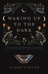 Waking Up to the Dark: The Black Madonna's Gospel for An Age of Extinction and Collapse kaina ir informacija | Dvasinės knygos | pigu.lt