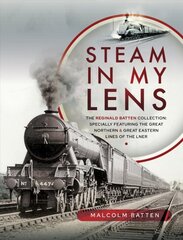 Steam in my Lens: The Reginald Batten Collection: specially featuring the Great Northern and Great Eastern lines of the LNER цена и информация | Путеводители, путешествия | pigu.lt