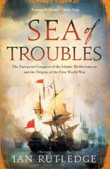 Sea of Troubles: The European Conquest of the Islamic Mediterranean and the Origins of the First World War kaina ir informacija | Socialinių mokslų knygos | pigu.lt