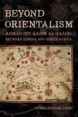 Beyond Orientalism: Ahmad ibn Qasim al-Hajari between Europe and North Africa цена и информация | Исторические книги | pigu.lt