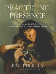 Practicing Presence - A Mother`s Guide to Savoring Life through the Photos You`re Already Taking: A Mother's Guide to Savoring Life Through the Photos You're Already Taking цена и информация | Самоучители | pigu.lt