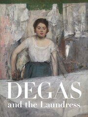 Degas and the Laundress: Women, Work, and Impressionism цена и информация | Книги об искусстве | pigu.lt