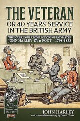 Veteran or 40 Years' Service in the British Army: The Scurrilous Recollections of Paymaster John Harley 47th Foot - 1798-1838 kaina ir informacija | Biografijos, autobiografijos, memuarai | pigu.lt