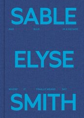 Sable Elyse Smith: And Blue in a Decade Where It Finally Means Sky цена и информация | Книги об искусстве | pigu.lt