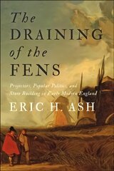 Draining of the Fens: Projectors, Popular Politics, and State Building in Early Modern England цена и информация | Книги по экономике | pigu.lt