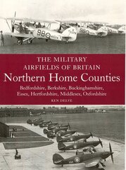 Military Airfields of Britain: Northern Home Counties (Bedfordshire, Berkshire, Buckinghamshire, Essex, Hertfordshire, Middlesex, Oxfordshire): Northern Home Counties (Bedfordshire, Berkshire, Buckinghamshire, Essex, Hertfordshire, Middlesex, Oxfordshire) kaina ir informacija | Socialinių mokslų knygos | pigu.lt