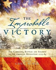 Improbable Victory: The Campaigns, Battles and Soldiers of the American Revolution, 1775-83: In Association with The American Revolution Museum at Yorktown цена и информация | Исторические книги | pigu.lt