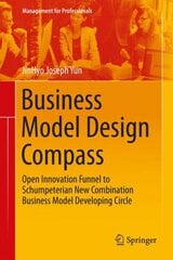 Business Model Design Compass: Open Innovation Funnel to Schumpeterian New Combination Business Model Developing Circle 2017 1st ed. 2017 цена и информация | Книги по экономике | pigu.lt