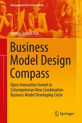 Business Model Design Compass: Open Innovation Funnel to Schumpeterian New Combination Business Model Developing Circle 2017 1st ed. 2017 kaina ir informacija | Ekonomikos knygos | pigu.lt