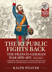 Republic Fights Back: The Franco-German War 1870-1871 Volume 2: Uniforms, Organisation and Weapons of the Armies of the Republican Phase of the War. kaina ir informacija | Istorinės knygos | pigu.lt