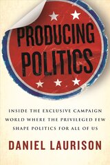 Producing Politics: Inside the Exclusive Campaign World Where the Privileged Few Shape Politics for All of Us kaina ir informacija | Socialinių mokslų knygos | pigu.lt
