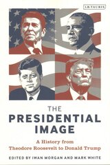 Presidential Image: A History from Theodore Roosevelt to Donald Trump kaina ir informacija | Socialinių mokslų knygos | pigu.lt