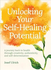 Unlocking Your Self-Healing Potential: A Journey Back to Health Through Creativity, Authenticity and Self-determination цена и информация | Самоучители | pigu.lt