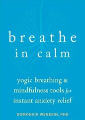 Breathe In Calm: Yogic Breathing and Mindfulness Tools for Instant Anxiety Relief kaina ir informacija | Saviugdos knygos | pigu.lt