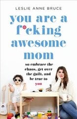 You Are a F*cking Awesome Mom: So Embrace the Chaos, Get Over the Guilt, and Be True to You kaina ir informacija | Saviugdos knygos | pigu.lt