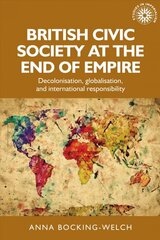 British Civic Society at the End of Empire: Decolonisation, Globalisation, and International Responsibility цена и информация | Исторические книги | pigu.lt