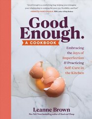 Good Enough: A Cookbook: Embracing the Joys of Imperfection and Practicing Self-Care in the Kitchen kaina ir informacija | Receptų knygos | pigu.lt
