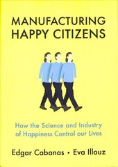 Manufacturing Happy Citizens: How the Science and Industry of Happiness Control our Lives kaina ir informacija | Socialinių mokslų knygos | pigu.lt