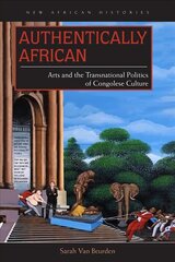 Authentically African: Arts and the Transnational Politics of Congolese Culture цена и информация | Книги об искусстве | pigu.lt