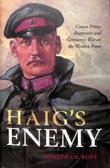 Haig's Enemy: Crown Prince Rupprecht and Germany's War on the Western Front kaina ir informacija | Istorinės knygos | pigu.lt