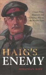 Haig's Enemy: Crown Prince Rupprecht and Germany's War on the Western Front kaina ir informacija | Istorinės knygos | pigu.lt