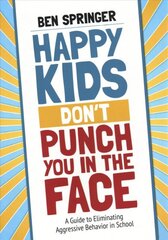 Happy Kids Dont Punch You in the Face: A Guide to Eliminating Aggressive Behavior in School kaina ir informacija | Socialinių mokslų knygos | pigu.lt