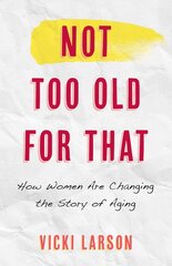 Not Too Old for That: How Women Are Changing the Story of Aging цена и информация | Самоучители | pigu.lt