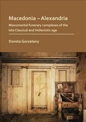 Macedonia Alexandria: Monumental Funerary Complexes of the Late Classical and Hellenistic Age цена и информация | Исторические книги | pigu.lt