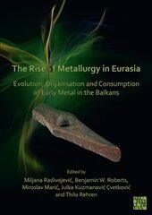 Rise of Metallurgy in Eurasia: Evolution, Organisation and Consumption of Early Metal in the Balkans kaina ir informacija | Istorinės knygos | pigu.lt