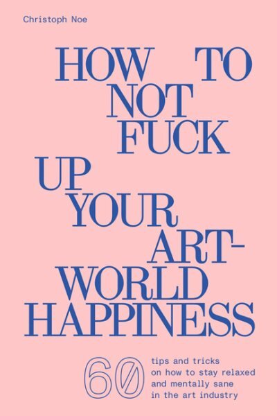 Christoph Noe: How to Not Fuck Up Your Art-World Happiness цена и информация | Knygos apie meną | pigu.lt