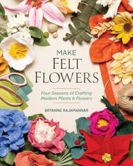 Make Felt Flowers: Four Seasons of Crafting Modern Plants & Flowers цена и информация | Книги о питании и здоровом образе жизни | pigu.lt