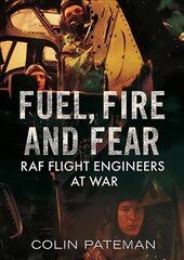 Fuel Fire And Fear: RAF Flight Engineers at War kaina ir informacija | Istorinės knygos | pigu.lt