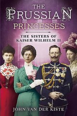 Prussian Princesses: The Sisters of Kaiser Wilhelm II kaina ir informacija | Biografijos, autobiografijos, memuarai | pigu.lt