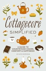 Cottagecore Simplified: A Guide to Countryside Charm, Comfort and Happiness цена и информация | Самоучители | pigu.lt