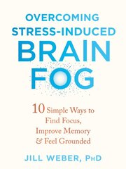 Overcoming Stress-Induced Brain Fog: 10 Simple Ways to Find Focus, Improve Memory, and Feel Grounded цена и информация | Самоучители | pigu.lt
