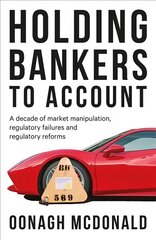 Holding Bankers to Account: A Decade of Market Manipulation, Regulatory Failures and Regulatory Reforms цена и информация | Книги по экономике | pigu.lt