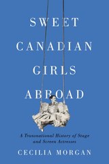 Sweet Canadian Girls Abroad: A Transnational History of Stage and Screen Actresses цена и информация | Исторические книги | pigu.lt