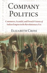 Company Politics: Commerce, Scandal, and French Visions of Indian Empire in the Revolutionary Era цена и информация | Исторические книги | pigu.lt